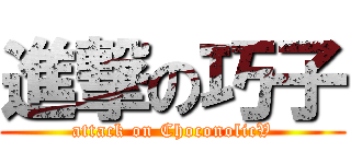 進撃の巧子 (attack on ChoconolicV)