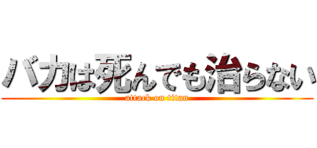 バカは死んでも治らない (attack on titan)