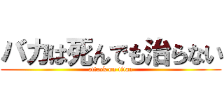 バカは死んでも治らない (attack on titan)