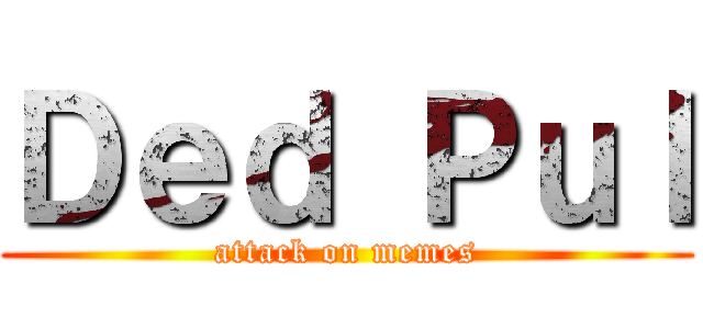 Ｄｅｄ Ｐｕｌ (attack on memes)