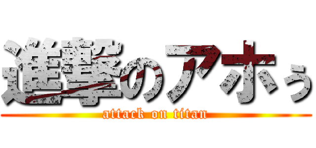 進撃のアホぅ (attack on titan)
