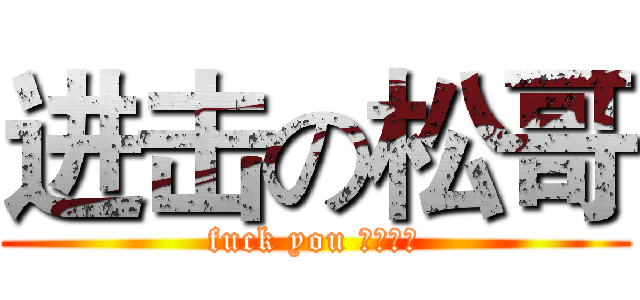 进击の松哥 (fuck you 蛋疼传说)