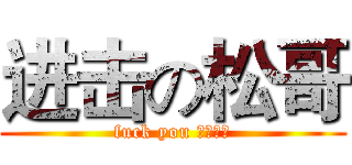 进击の松哥 (fuck you 蛋疼传说)