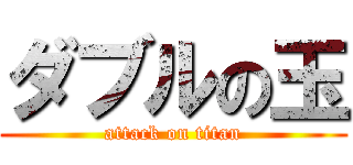 ダブルの玉 (attack on titan)