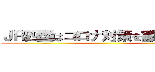 ＪＲ四国はコロナ対策を徹底してます ()