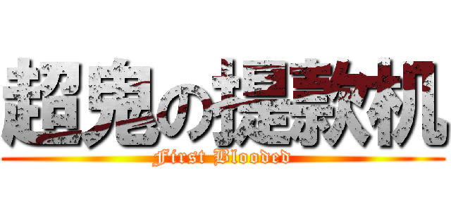 超鬼の提款机 (First Blooded)