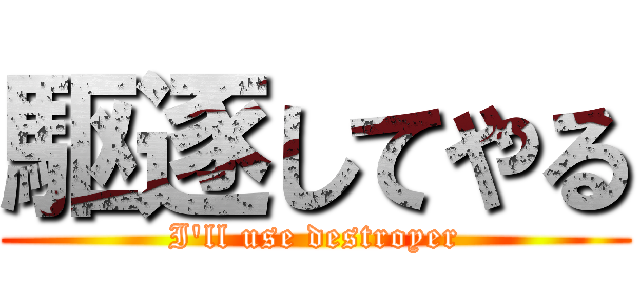 駆逐してやる (I'll use destroyer)