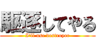 駆逐してやる (I'll use destroyer)