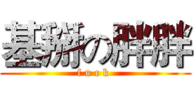 基掰の胖胖 (f u c k )