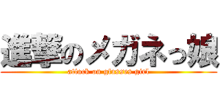 進撃のメガネっ娘 (attack on glasses girl)