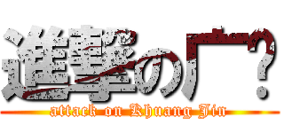 進撃の广进 (attack on Khuang Jin)