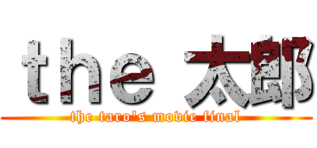 ｔｈｅ 太郎 (the taro's movie final)