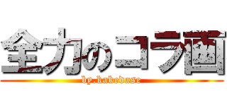 全力のコラ画 (by.kakedase)