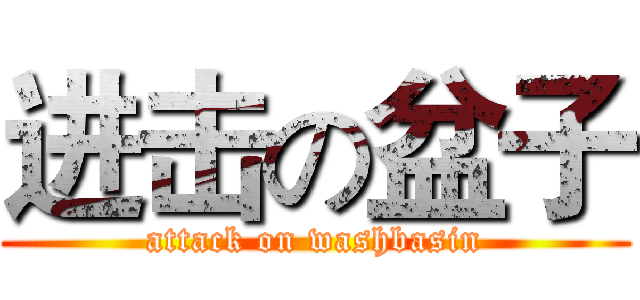 进击の盆子 (attack on washbasin)