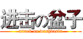 进击の盆子 (attack on washbasin)