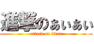 進撃のぁぃぁぃ (attack on titan)