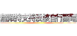 無限持支持反核自行斷電 ()
