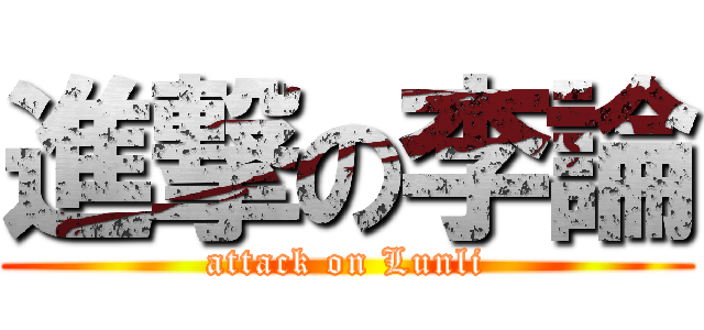 進撃の李論 (attack on Lunli)