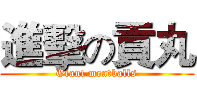 進擊の貢丸 (Giant meatballs)