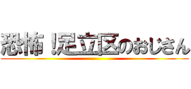 恐怖！足立区のおじさん ()
