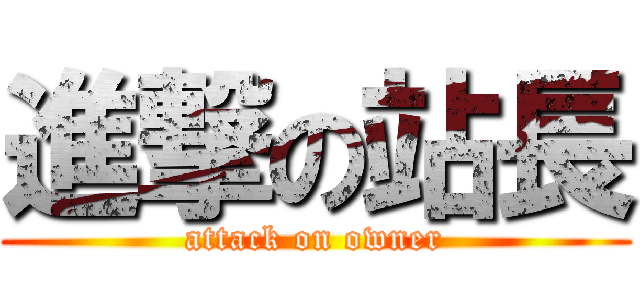 進撃の站長 (attack on owner)