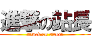 進撃の站長 (attack on owner)