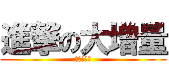 進撃の大増量 (凄い多いね)