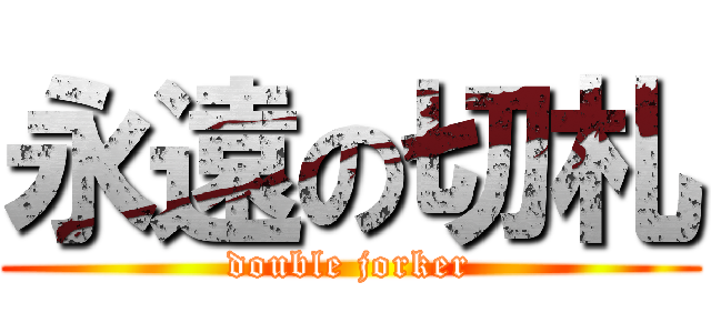 永遠の切札 (double jorker)