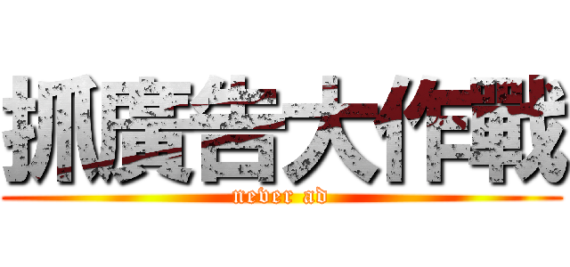 抓廣告大作戰 (never ad)