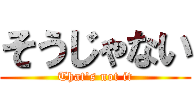 そうじゃない (That's not it)
