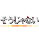 そうじゃない (That's not it)