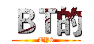 ＢＴ的 (TY6)