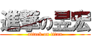 進撃の昱宏 (attack on titan)