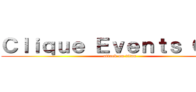 Ｃｌｉｑｕｅ Ｅｖｅｎｔｓ Ｃｏ． (attack on titan)