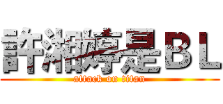 許湘婷是ＢＬ (attack on titan)