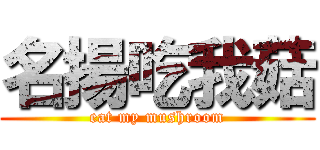 名揚吃我菇 (eat my mushroom)