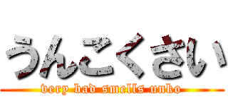 うんこくさい (very bad smells unko)