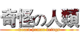 奇怪の人類 (weard human beings)