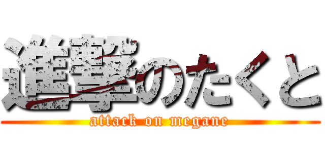 進撃のたくと (attack on megane)