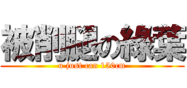 被削腿の綠葉 (u just can 150cm)