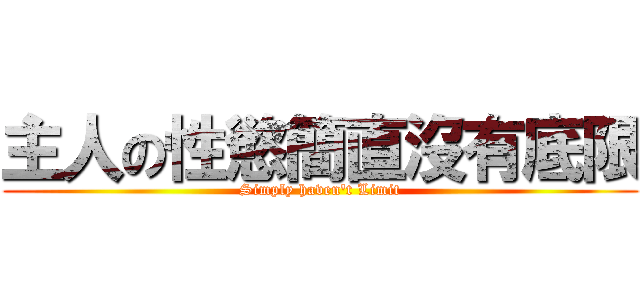 主人の性慾簡直沒有底限 (Simply haven\'t Limit)