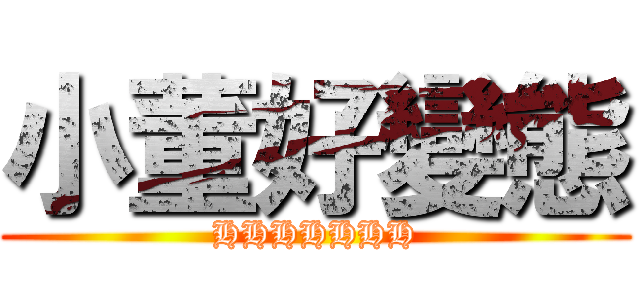 小董好變態 (HHHHHHH)