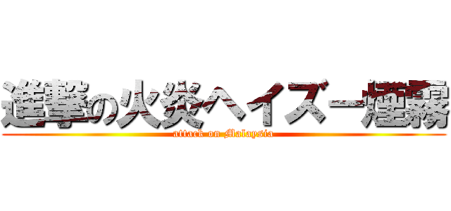 進撃の火炎ヘイズ－煙霧 (attack on Malaysia)