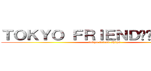ＴＯＫＹＯ ＦＲＩＥＮＤ⭐︎ＳＨＩＰＳ (tokyo friend ships)