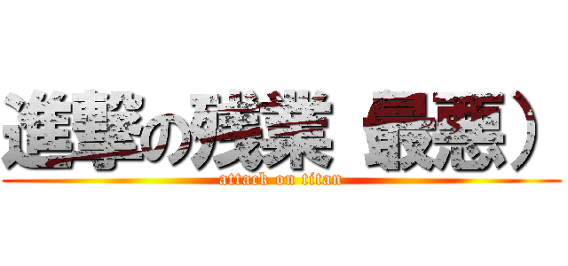 進撃の残業（最悪） (attack on titan)