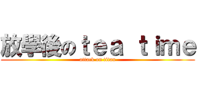 放學後のｔｅａ ｔｉｍｅ (attack on titan)