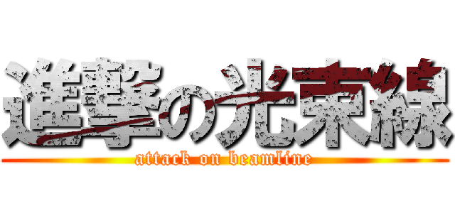 進撃の光束線 (attack on beamline)