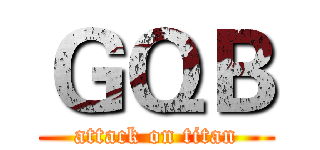 ＧＱＢ (attack on titan)