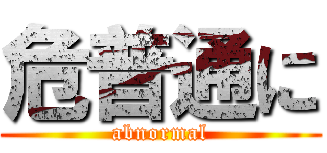 危普通に (abnormal)