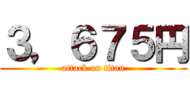 ３，６７５円 (attack on titan)